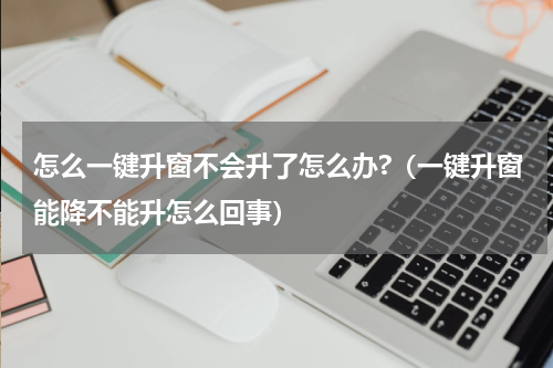 怎么一键升窗不会升了怎么办?（一键升窗能降不能升怎么回事）