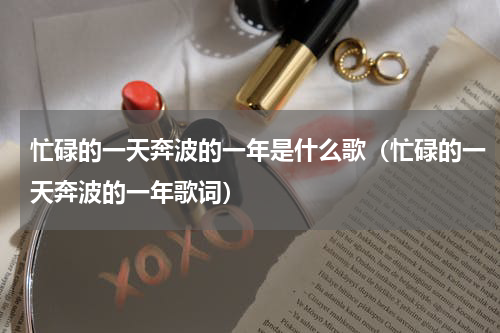 忙碌的一天奔波的一年是什么歌（忙碌的一天奔波的一年歌词）