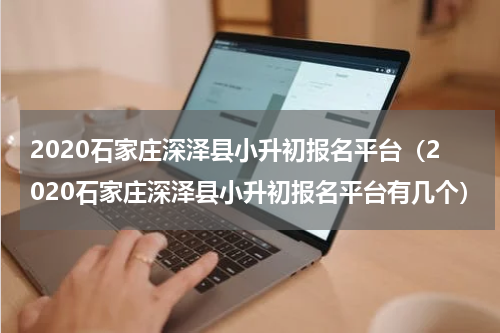 2020石家庄深泽县小升初报名平台（2020石家庄深泽县小升初报名平台有几个）