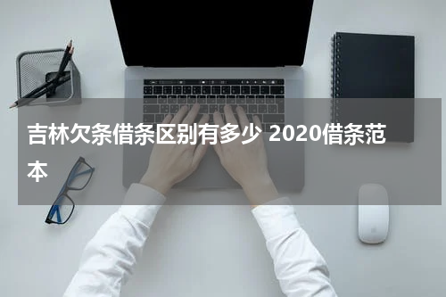 吉林欠条借条区别有多少 2020借条范本
