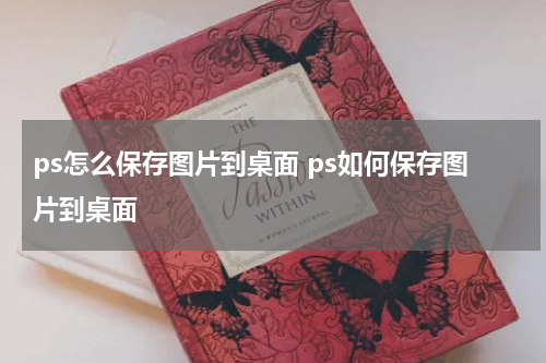 ps怎么保存图片到桌面 ps如何保存图片到桌面