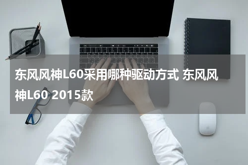 东风风神L60采用哪种驱动方式 东风风神L60 2015款
