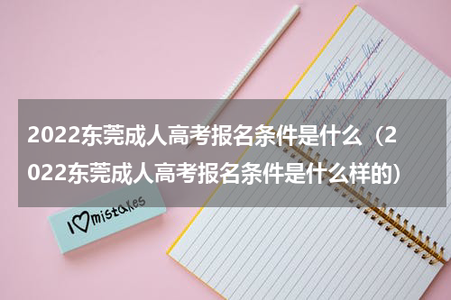 2022东莞成人高考报名条件是什么（2022东莞成人高考报名条件是什么样的）
