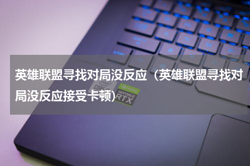 英雄联盟寻找对局没反应（英雄联盟寻找对局没反应接受卡顿）