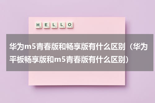 华为m5青春版和畅享版有什么区别（华为平板畅享版和m5青春版有什么区别）