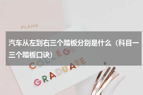 汽车从左到右三个踏板分别是什么（科目一三个踏板口诀）