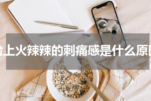 脸上火辣辣的刺痛感是什么原因