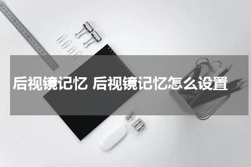后视镜记忆 后视镜记忆怎么设置