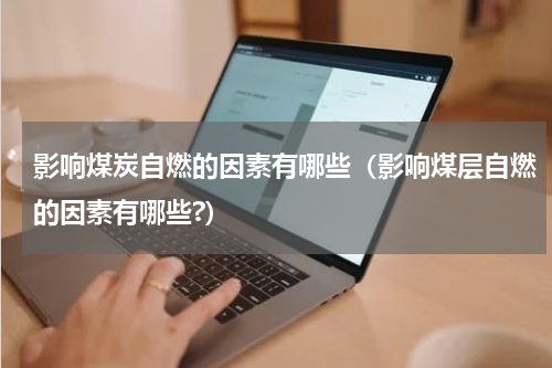 影响煤炭自燃的因素有哪些（影响煤层自燃的因素有哪些?）