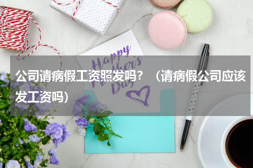 公司请病假工资照发吗？（请病假公司应该发工资吗）
