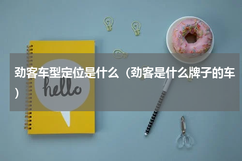 劲客车型定位是什么（劲客是什么牌子的车）