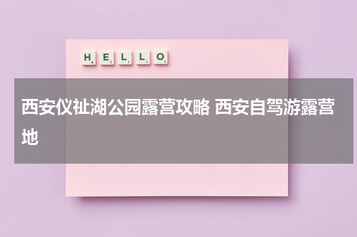 西安仪祉湖公园露营攻略 西安自驾游露营地