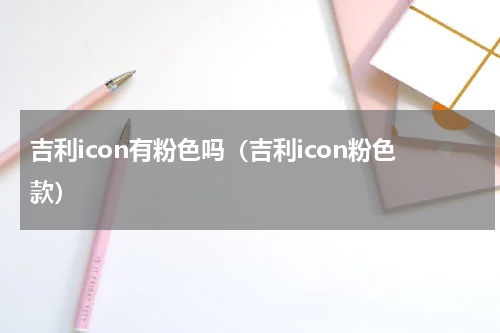 吉利icon有粉色吗（吉利icon粉色款）