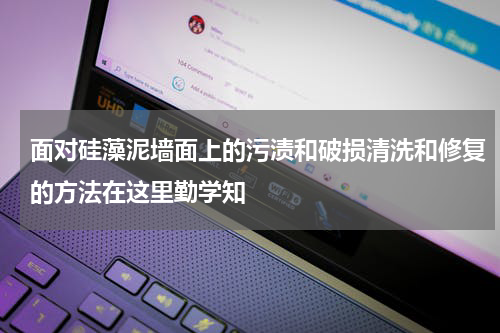 面对硅藻泥墙面上的污渍和破损清洗和修复的方法在这里勤学知
