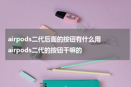 airpods二代后面的按钮有什么用 airpods二代的按钮干嘛的