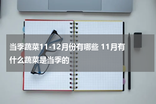 当季蔬菜11-12月份有哪些 11月有什么蔬菜是当季的