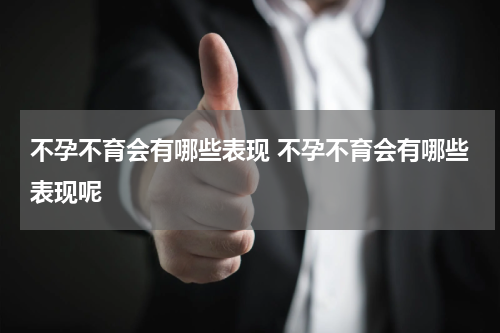 不孕不育会有哪些表现 不孕不育会有哪些表现呢