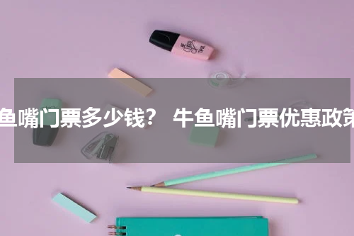 牛鱼嘴门票多少钱？ 牛鱼嘴门票优惠政策