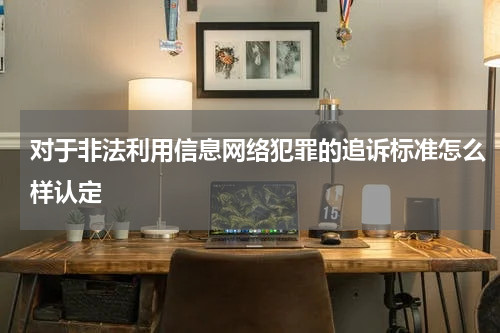对于非法利用信息网络犯罪的追诉标准怎么样认定