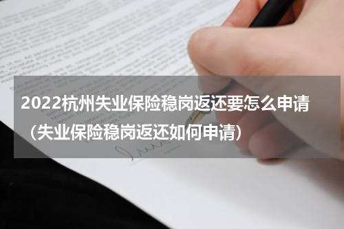 2022杭州失业保险稳岗返还要怎么申请（失业保险稳岗返还如何申请）
