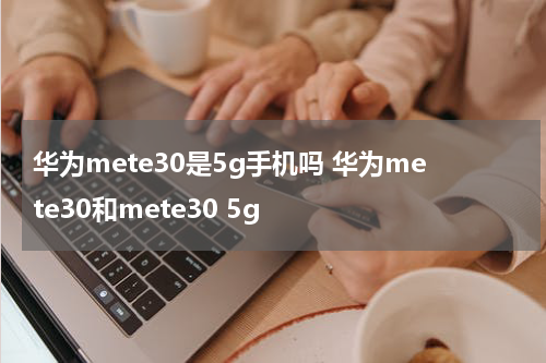 华为mete30是5g手机吗 华为mete30和mete30 5g