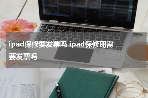 ipad保修要发票吗 ipad保修期需要发票吗