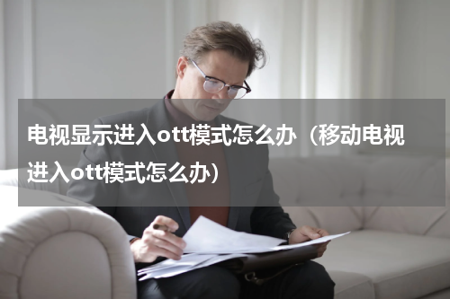 电视显示进入ott模式怎么办（移动电视进入ott模式怎么办）