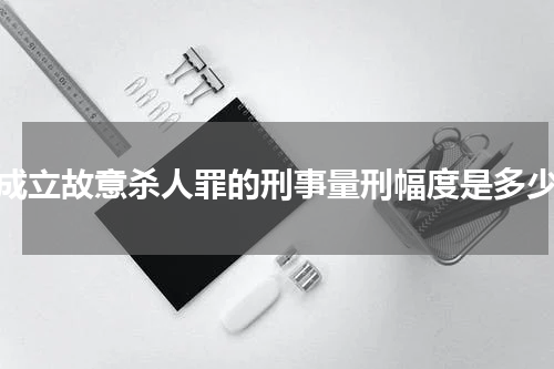 成立故意杀人罪的刑事量刑幅度是多少