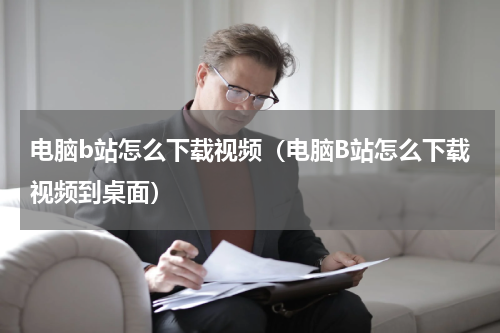 电脑b站怎么下载视频（电脑B站怎么下载视频到桌面）