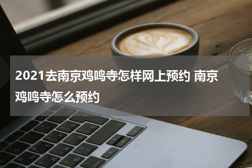 2021去南京鸡鸣寺怎样网上预约 南京鸡鸣寺怎么预约