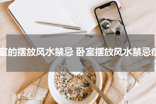 卧室的摆放风水禁忌 卧室摆放风水禁忌症