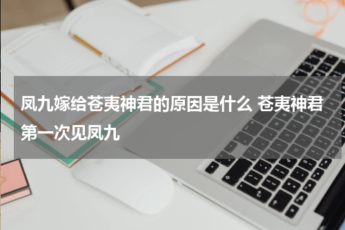 凤九嫁给苍夷神君的原因是什么 苍夷神君第一次见凤九