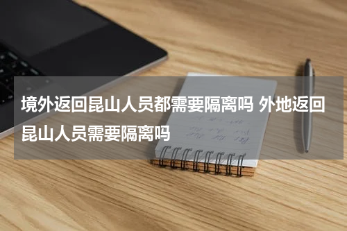 境外返回昆山人员都需要隔离吗 外地返回昆山人员需要隔离吗
