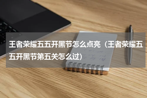 王者荣耀五五开黑节怎么点亮（王者荣耀五五开黑节第五关怎么过）