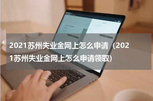 2021苏州失业金网上怎么申请（2021苏州失业金网上怎么申请领取）