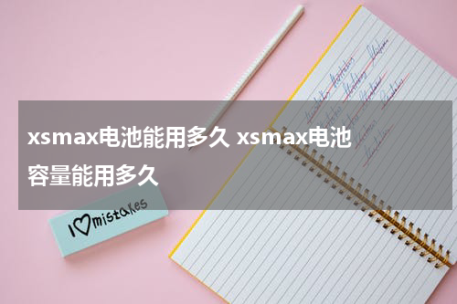xsmax电池能用多久 xsmax电池容量能用多久