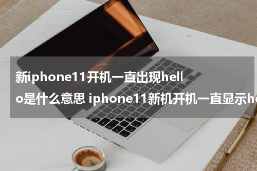 新iphone11开机一直出现hello是什么意思 iphone11新机开机一直显示hello