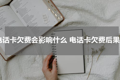 电话卡欠费会影响什么 电话卡欠费后果