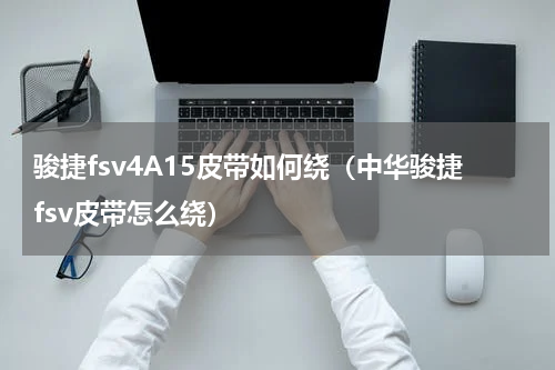 骏捷fsv4A15皮带如何绕（中华骏捷fsv皮带怎么绕）