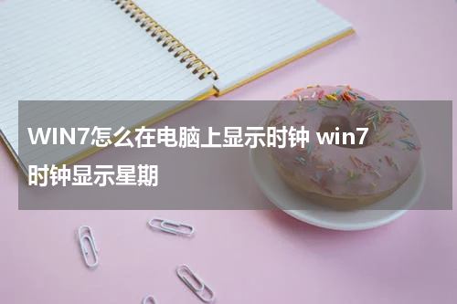 WIN7怎么在电脑上显示时钟 win7时钟显示星期