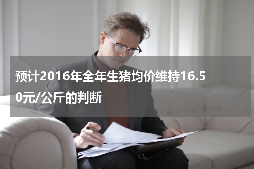 预计2016年全年生猪均价维持16.50元/公斤的判断