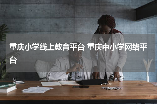重庆小学线上教育平台 重庆中小学网络平台