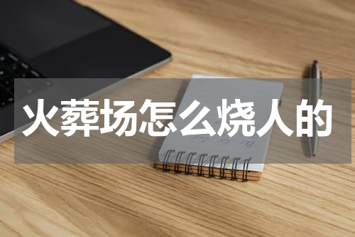 火葬场怎么烧人的