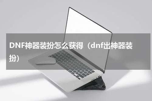 DNF神器装扮怎么获得（dnf出神器装扮）