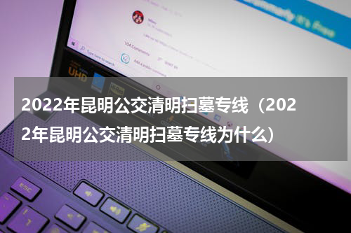 2022年昆明公交清明扫墓专线（2022年昆明公交清明扫墓专线为什么）
