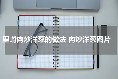 里嵴肉炒洋葱的做法 肉炒洋葱图片