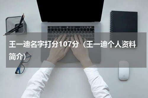王一迪名字打分107分（王一迪个人资料简介）