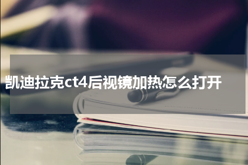 凯迪拉克ct4后视镜加热怎么打开