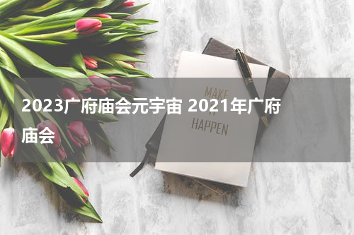 2023广府庙会元宇宙 2021年广府庙会
