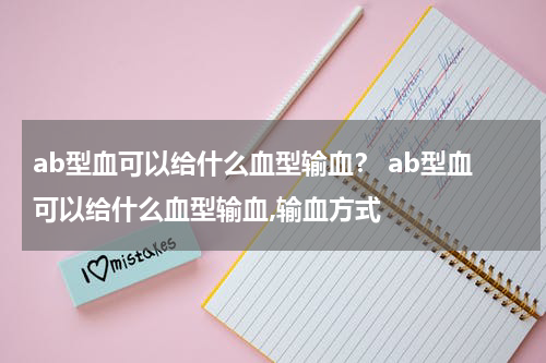 ab型血可以给什么血型输血？ ab型血可以给什么血型输血,输血方式
